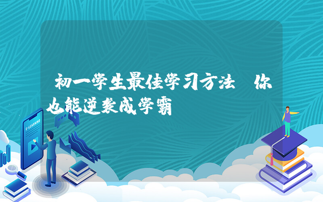 初一有哪些新的学习方法(初一学霸崭露头角！独家揭秘新学习法，快速提分无压力)